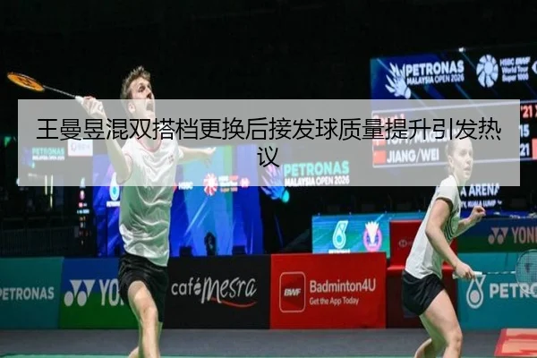 王曼昱混双搭档更换后接发球质量提升引发热议 - YIDESPORTS