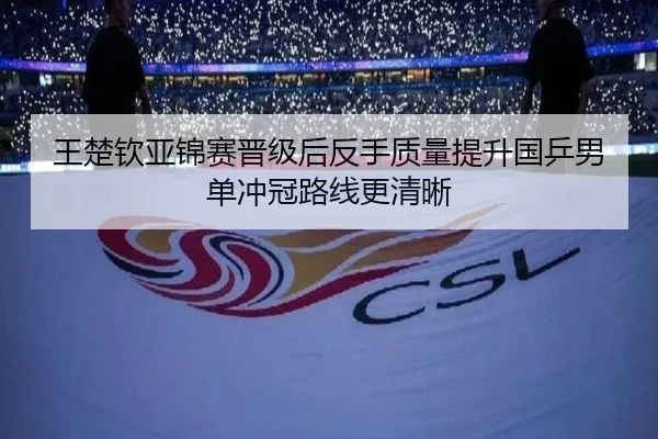 王楚钦亚锦赛晋级后反手质量提升国乒男单冲冠路线更清晰 - YIDESPORTS